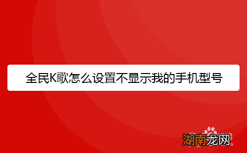 全民K歌怎么设置不显示我的手机型号