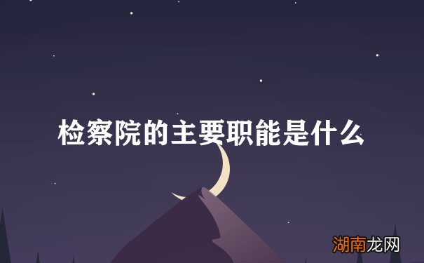 检察院的主要职能是什么