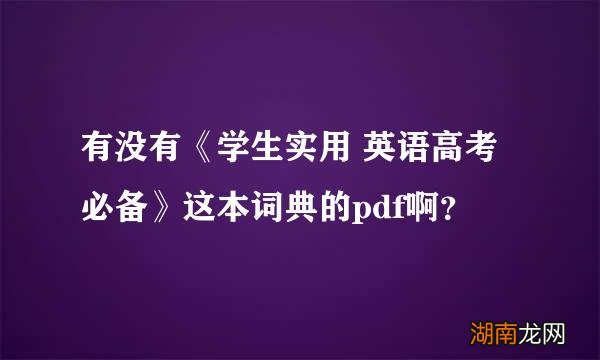 有没有《学生实用 英语高考必备》这本词典的pdf啊？