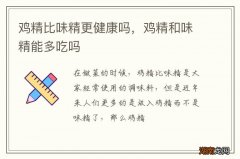 鸡精比味精更健康吗，鸡精和味精能多吃吗